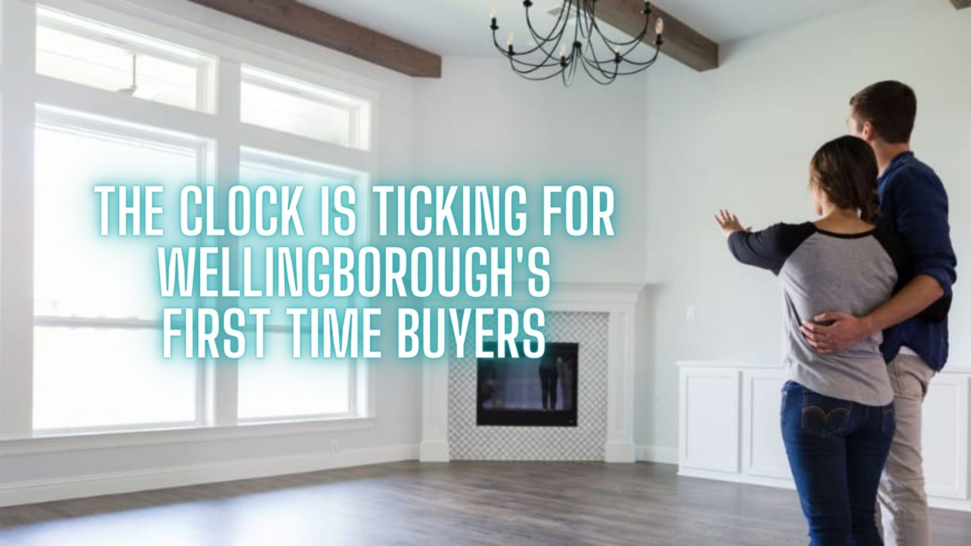 The Clock Is Ticking For Wellingborough&#8217;s First Time Buyers