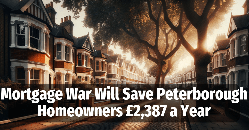 Mortgage War Will Save Peterborough Homeowners £2,387 a Year.