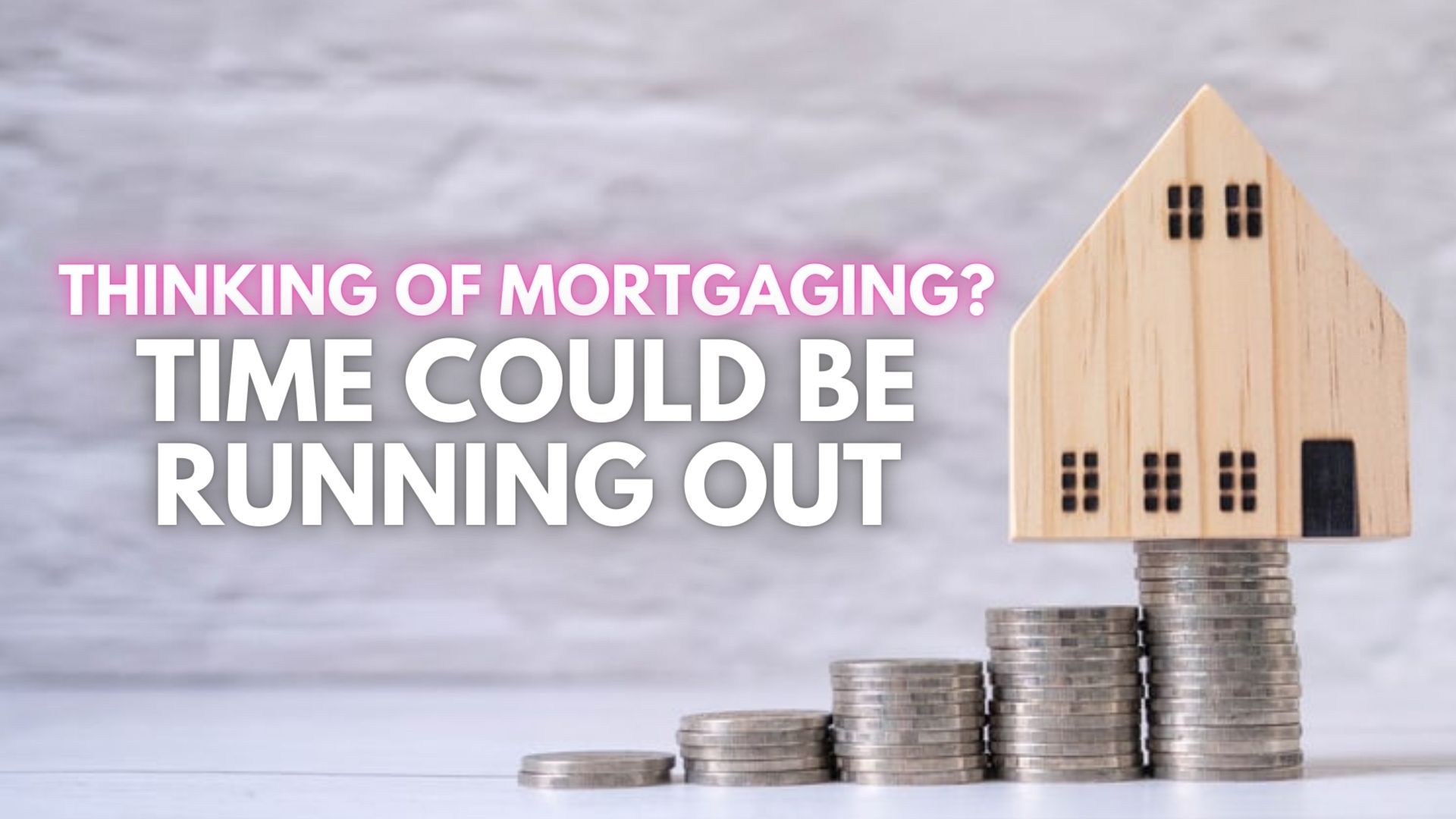 Thinking Of Mortgaging? Time Could Be Running Out
