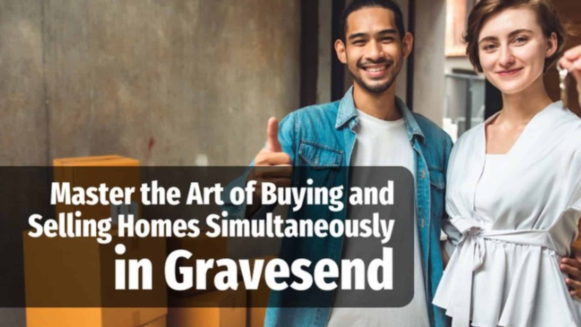 Master The Art Of Buying And Selling Homes Simultaneously In Gravesend